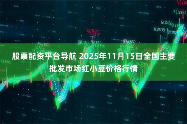 股票配资平台导航 2025年11月15日全国主要批发市场红小豆价格行情