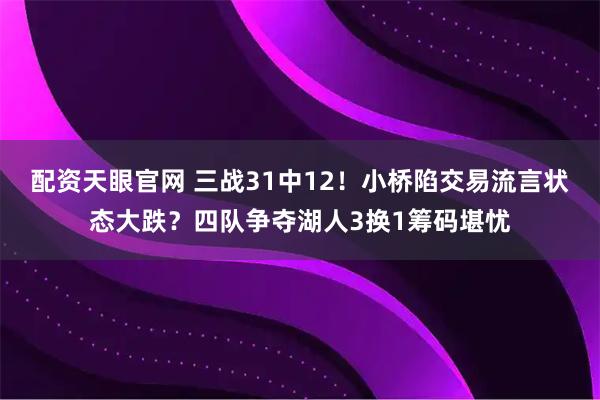 配资天眼官网 三战31中12！小桥陷交易流言状态大跌？四队争夺湖人3换1筹码堪忧