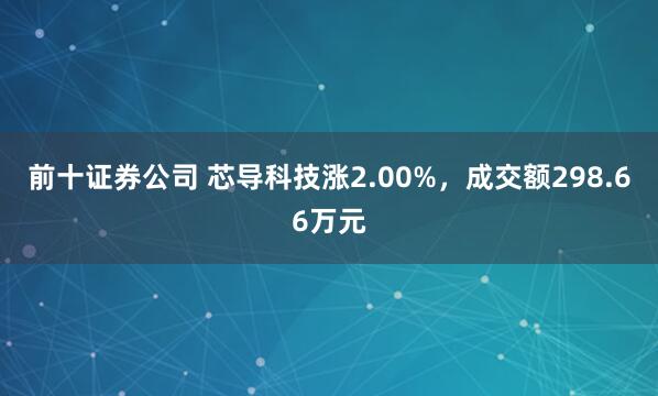 前十证券公司 芯导科技涨2.00%，成交额298.66万元